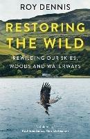 Restoring the Wild: Rewilding Our Skies, Woods and Waterways - Roy Dennis - cover