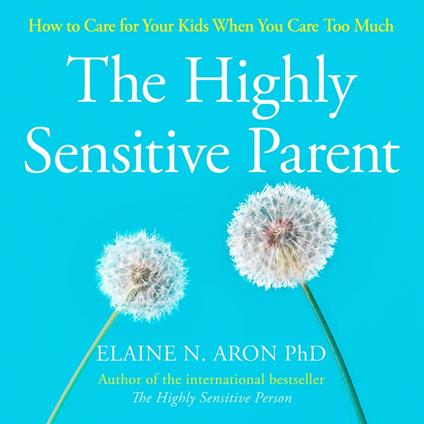 The Highly Sensitive Parent: How to care for your kids when you care too much