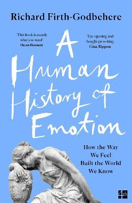 A Human History of Emotion: How the Way We Feel Built the World We Know - Richard Firth-Godbehere - cover