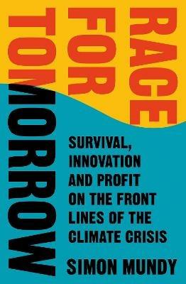 Race for Tomorrow: Survival, Innovation and Profit on the Front Lines of the Climate Crisis - Simon Mundy - cover