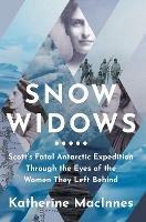 Snow Widows: Scott'S Fatal Antarctic Expedition Through the Eyes of the Women They Left Behind - Katherine MacInnes - cover