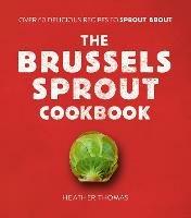 The Brussels Sprout Cookbook: Over 60 Delicious Recipes to Sprout About - Heather Thomas - cover