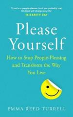 Please Yourself: How to Stop People-Pleasing and Transform the Way You Live