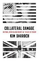 Collateral Damage: Britain, America and Europe in the Age of Trump - Kim Darroch - cover