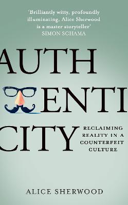 Authenticity: Reclaiming Reality in a Counterfeit Culture - Alice Sherwood - cover