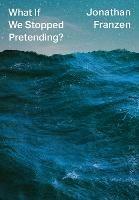 What If We Stopped Pretending? - Jonathan Franzen - cover