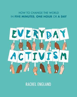 Everyday Activism: How to Change the World in Five Minutes, One Hour or a Day - Rachel England - cover