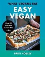 What Vegans Eat - Easy Vegan!: Over 80 Tasty and Sustainable Recipes