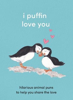 I Puffin Love You: Hilarious Animal Puns to Help You Share the Love - cover