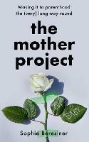 The Mother Project: Making it to Parenthood the (Very) Long Way Round - Sophie Beresiner - cover