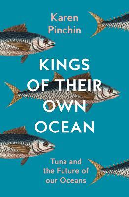 Kings of Their Own Ocean: Tuna and the Future of Our Oceans - Karen Pinchin - cover