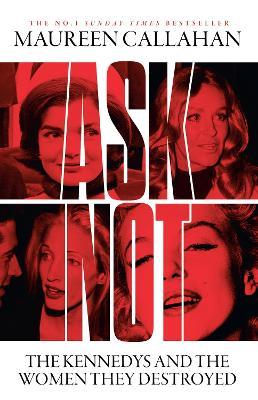 Ask Not: The Kennedys and the Women They Destroyed - Maureen Callahan - cover