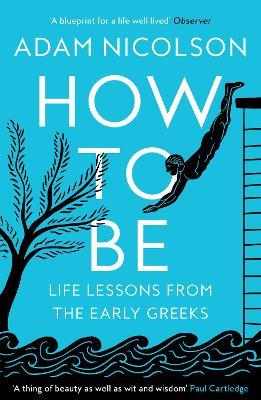 How to Be: Life Lessons from the Early Greeks - Adam Nicolson - cover