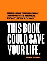 This Book Could Save Your Life: Breaking the Silence Around the Mental Health Emergency - Ben West - cover
