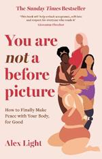 You Are Not a Before Picture: How to Finally Make Peace with Your Body, for Good