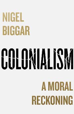 Colonialism: A Moral Reckoning - Nigel Biggar - cover