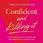 Confident and Killing It: A practical guide to overcoming fear and unlocking your most empowered self