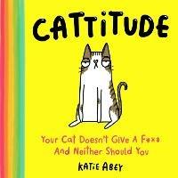 Cattitude: Your Cat Doesn't Give a F*** and Neither Should You - Katie Abey - cover