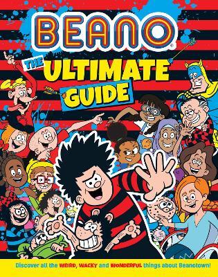 Beano The Ultimate Guide: Discover All the Weird, Wacky and Wonderful Things About Beanotown - Beano Studios,I.P. Daley - cover
