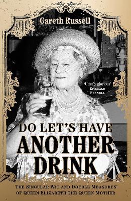 Do Let's Have Another Drink: The Singular Wit and Double Measures of Queen Elizabeth the Queen Mother - Gareth Russell - cover
