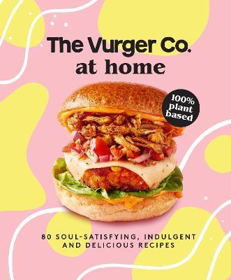 The Vurger Co. at Home: 80 Soul-Satisfying, Indulgent and Delicious Vegan Fast Food Recipes - The Vurger Co. - cover