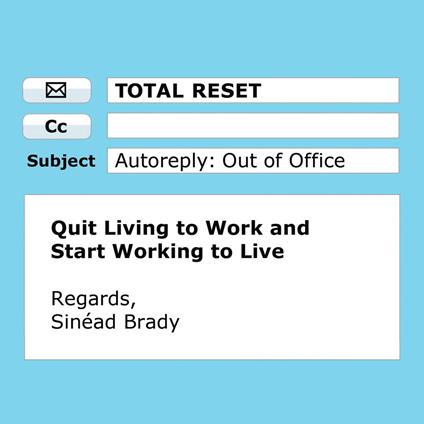 Total Reset: Quit Living to Work and Start Working to Live