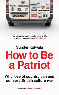How to Be a Patriot: Why Love of Country Can End Our Very British Culture War - Sunder Katwala - cover