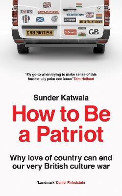 How to Be a Patriot: Why Love of Country Can End Our Very British Culture War - Sunder Katwala - cover