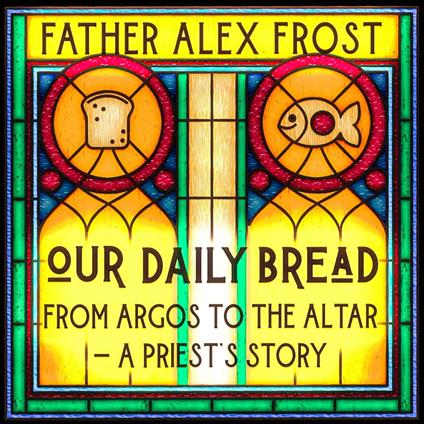 Our Daily Bread: From Argos to the Altar – a Priest's Story