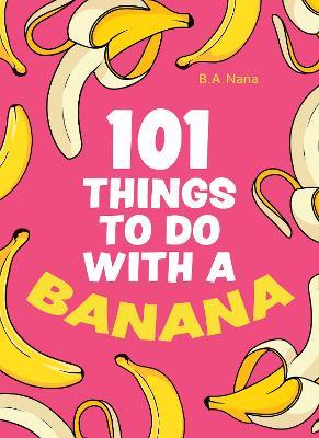 101 Things to Do With a Banana - B.A. Nana - cover