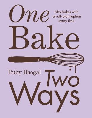 One Bake, Two Ways: 50 Crowd-Pleasing Bakes with an All-Plant Option Every Time - Ruby Bhogal - cover