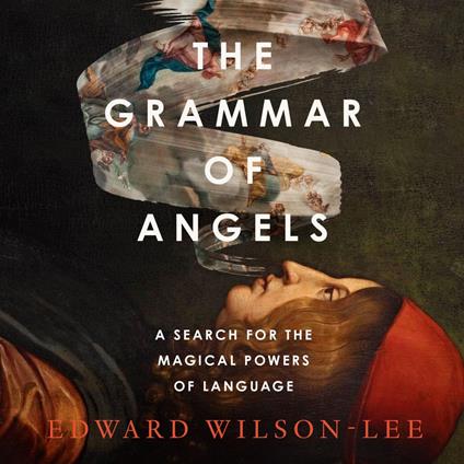 The Grammar of Angels: A Search for the Magical Powers of Language