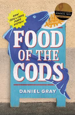 Food of the Cods: How Fish and Chips Made Britain - Daniel Gray - cover