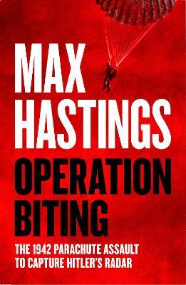 Operation Biting: The 1942 Parachute Assault to Capture Hitler’s Radar - Max Hastings - cover