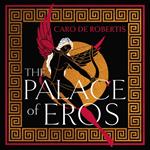 The Palace of Eros: The Sunday Times bestselling seductive retelling of the classic myth from award-winning author Caro De Robertis