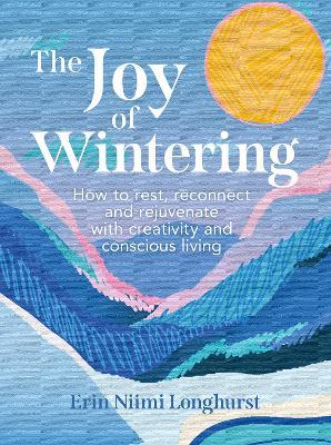 The Joy of Wintering: How to Rest, Reconnect and Rejuvenate with Creativity and Conscious Living - Erin Niimi Longhurst - cover