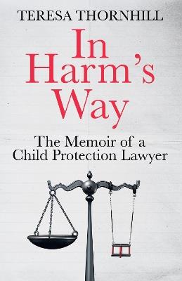 In Harm’s Way: The Memoir of a Child Protection Lawyer from the Most Secretive Court in England and Wales – the Family Court - Teresa Thornhill - cover