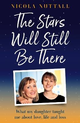 The Stars Will Still Be There: What My Daughter Taught Me About Love, Life and Loss - Nicola Nuttall - cover