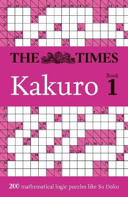 The Times Kakuro Book 1: 200 Mathematical Logic Puzzles - The Times Mind Games - cover