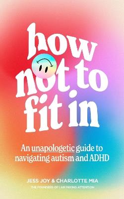 How Not to Fit In: An Unapologetic Guide to Navigating Autism and ADHD - Jess Joy,Charlotte Mia - cover