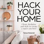 Hack Your Home: Clean, declutter and style to a create a space you love!