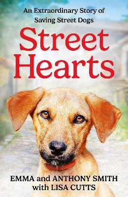 Street Hearts: An Extraordinary Story of Saving Street Dogs - Emma Smith,Anthony Smith - cover