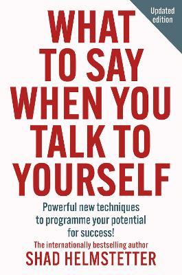 What to Say When You Talk to Yourself: Powerful New Techniques to Programme Your Potential for Success - Shad Helmstetter - cover