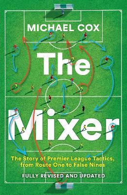 The Mixer: The Story of Premier League Tactics, from Route One to False Nines - Michael Cox - cover