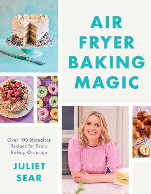Air Fryer Baking Magic: 100 Incredible Recipes for Every Baking Occasion - Juliet Sear - cover