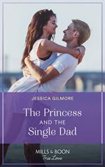 The Princess And The Single Dad (The Princess Sister Swap, Book 2) (Mills & Boon True Love)