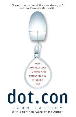 Dot.Con: How America Lost Its Mind and Money in the Internet Era - John Cassidy - cover
