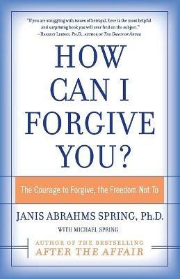 How Can I Forgive You?: The Courage To Forgive, The Freedom Not To - Janis Abrahms PhD. Spring - cover