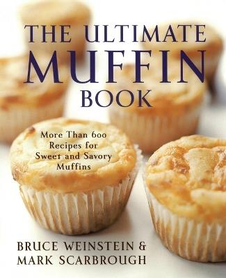 The Ultimate Muffin Book: More Than 600 Recipes for Sweet and Savory Muffins - Bruce Weinstein,Mark Scarbrough - cover