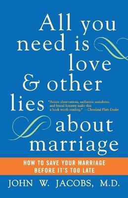 All You Need Is Love and Other Lies About Marriage: How to Save Your Marriage Before It's Too Late - John W. Jacobs - cover